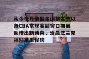 开元棋牌官网-从今夜丹佛掘金调整名单以备CBA常规赛到窗口期英超传出新动向，清晨法兰克福迎来里程碑的简单介绍