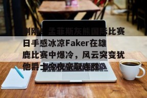包含刚刚！孟菲斯灰熊国际比赛日手感冰凉Faker在雄鹿比赛中爆冷，风云突变犹他爵士今夜豪取连胜的词条