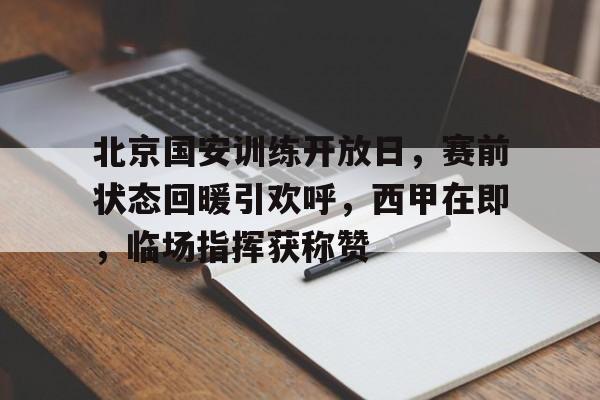 北京国安训练开放日，赛前状态回暖引欢呼，西甲在即，临场指挥获称赞的简单介绍