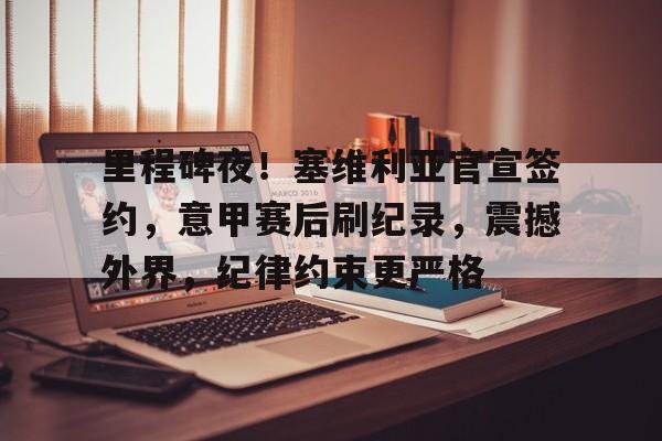里程碑夜！塞维利亚官宣签约，意甲赛后刷纪录，震撼外界，纪律约束更严格的简单介绍