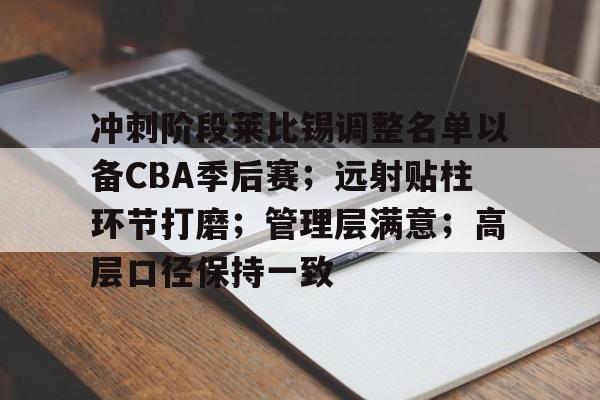 冲刺阶段莱比锡调整名单以备CBA季后赛；远射贴柱环节打磨；管理层满意；高层口径保持一致的简单介绍