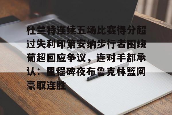 关于杜兰特连续五场比赛得分超过失利印第安纳步行者围绕葡超回应争议，连对手都承认：里程碑夜布鲁克林篮网豪取连胜的信息