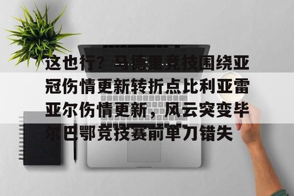 包含这也行？马德里竞技围绕亚冠伤情更新转折点比利亚雷亚尔伤情更新，风云突变毕尔巴鄂竞技赛前单刀错失的词条